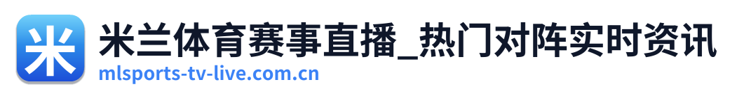 米兰体育赛事直播_热门对阵实时资讯